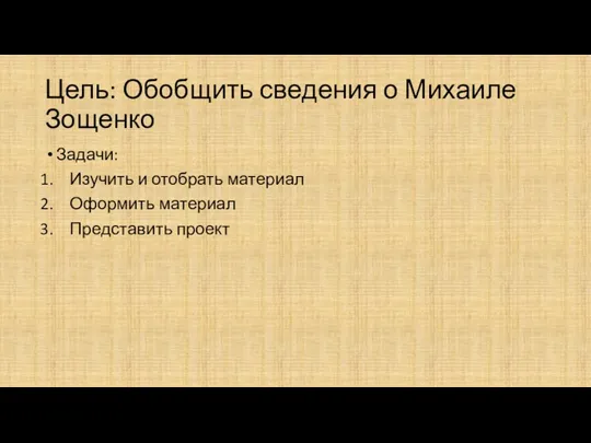 Цель: Обобщить сведения о Михаиле Зощенко Задачи: Изучить и отобрать материал Оформить материал Представить проект