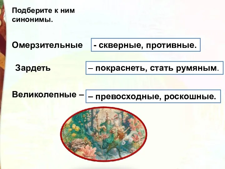 Подберите к ним синонимы. Омерзительные - скверные, противные. Зардеть – покраснеть, стать румяным.