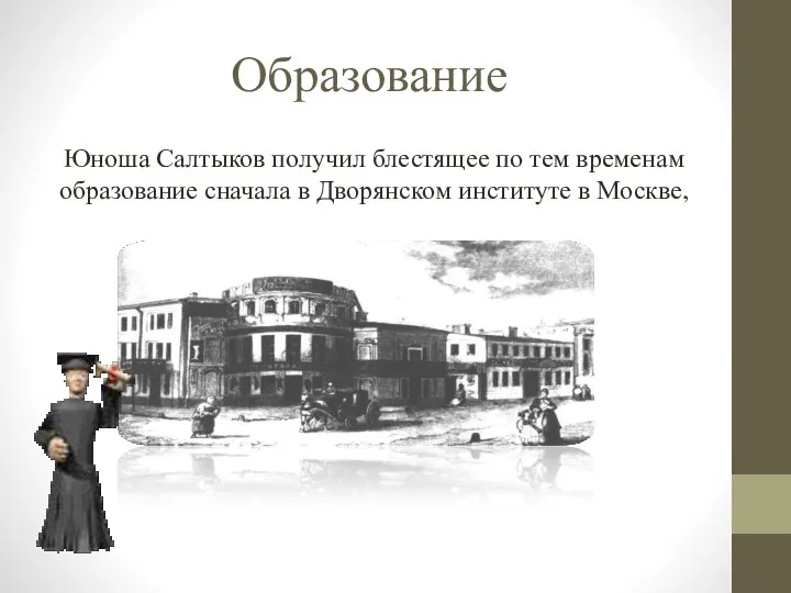 Образование Юноша Салтыков получил блестящее по тем временам образование сначала в Дворянском институте в Москве,
