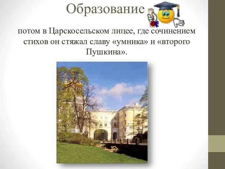 Образование потом в Царскосельском лицее, где сочинением стихов он стяжал славу «умника» и «второго Пушкина».