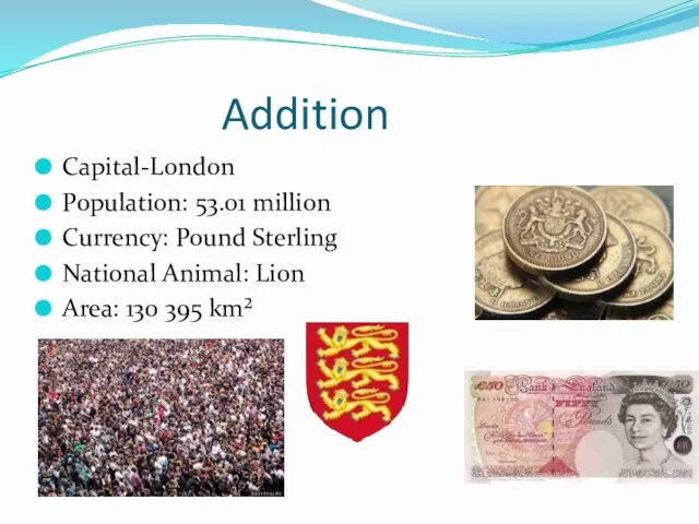 Addition Capital-London Population: 53.01 million Currency: Pound Sterling National Animal: Lion Area: 130 395 km²