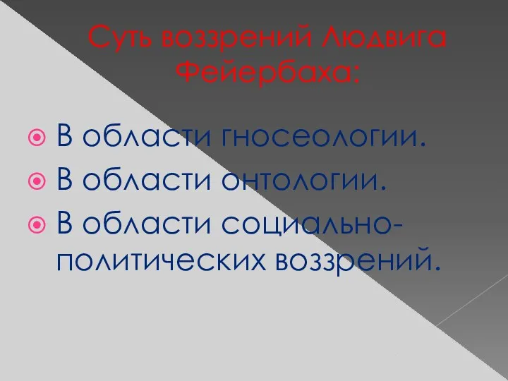 Суть воззрений Людвига Фейербаха: В области гносеологии. В области онтологии. В области социально-политических воззрений.