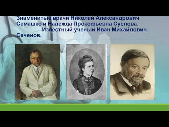 Знаменитые врачи Николай Александрович Семашко и Надежда Прокофьевна Суслова. Известный ученый Иван Михайлович Сеченов.