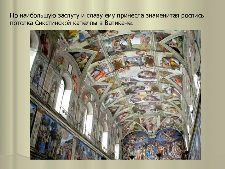 Но наибольшую заслугу и славу ему принесла знаменитая роспись потолка Сикстинской капеллы в Ватикане.