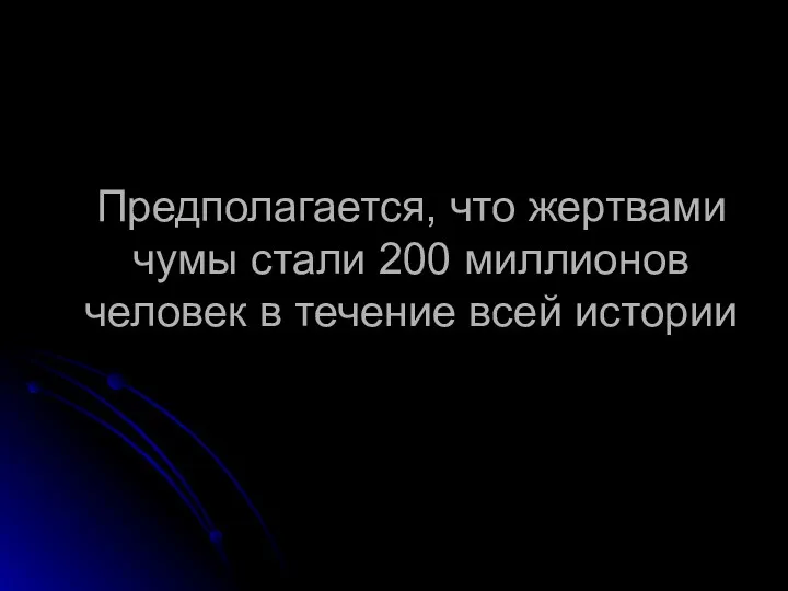 Предполагается, что жертвами чумы стали 200 миллионов человек в течение всей истории