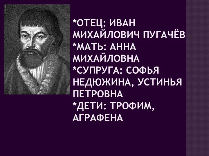 *ОТЕЦ: ИВАН МИХАЙЛОВИЧ ПУГАЧЁВ *МАТЬ: АННА МИХАЙЛОВНА *СУПРУГА: СОФЬЯ НЕДЮЖИНА, УСТИНЬЯ ПЕТРОВНА *ДЕТИ: ТРОФИМ, АГРАФЕНА