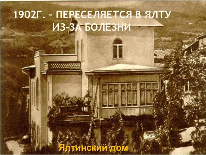 1902Г. – ПЕРЕСЕЛЯЕТСЯ В ЯЛТУ ИЗ-ЗА БОЛЕЗНИ Ялтинский дом