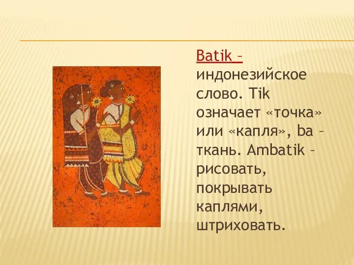 Batik – индонезийское слово. Tik означает «точка» или «капля», ba