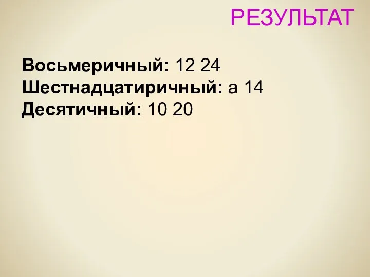 РЕЗУЛЬТАТ Восьмеричный: 12 24 Шестнадцатиричный: a 14 Десятичный: 10 20