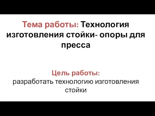 Тема работы: Технология изготовления стойки- опоры для пресса Цель работы: разработать технологию изготовления стойки