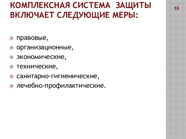 КОМПЛЕКСНАЯ СИСТЕМА ЗАЩИТЫ ВКЛЮЧАЕТ СЛЕДУЮЩИЕ МЕРЫ: правовые, организационные, экономические, технические, санитарно-гигиенические, лечебно-профилактические. 16