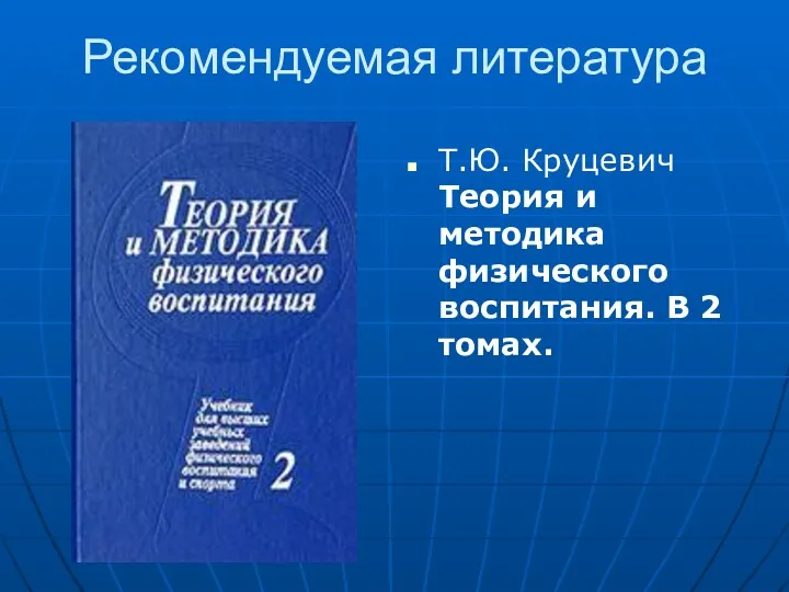 Рекомендуемая литература Т.Ю. Круцевич Теория и методика физического воспитания. В 2 томах.