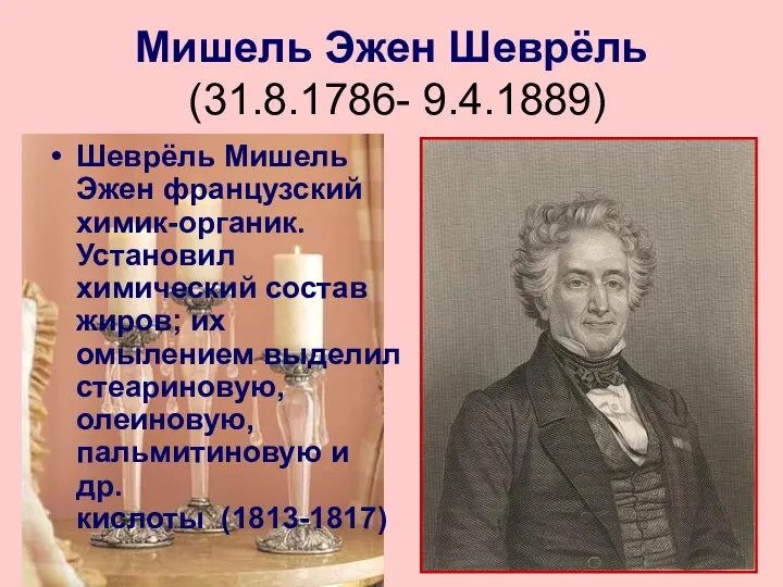 Мишель Эжен Шеврёль (31.8.1786- 9.4.1889) Шеврёль Мишель Эжен французский химик-органик. Установил химический состав
