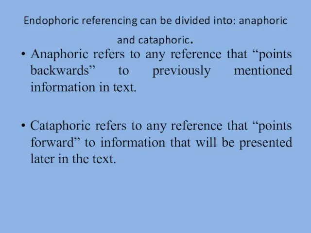 Endophoric referencing can be divided into: anaphoric and cataphoric. Anaphoric
