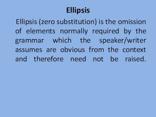 Ellipsis Ellipsis (zero substitution) is the omission of elements normally