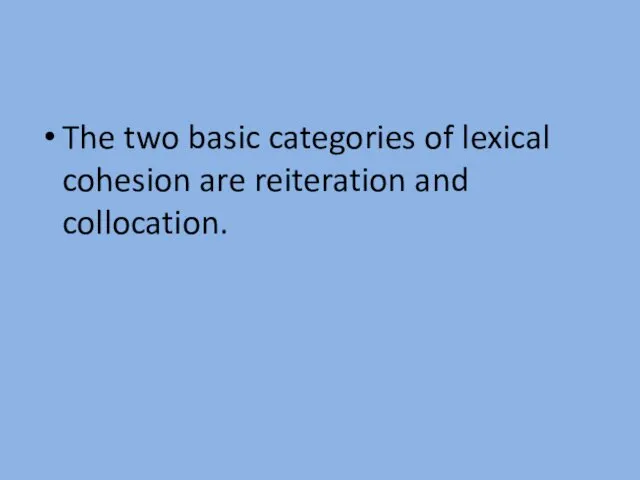 The two basic categories of lexical cohesion are reiteration and collocation.