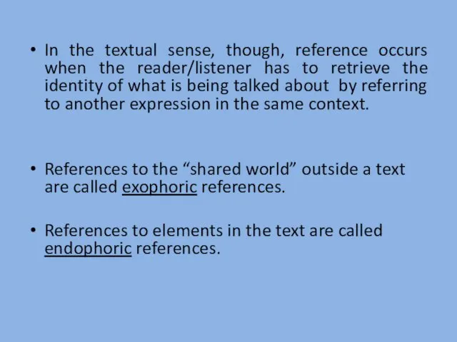 In the textual sense, though, reference occurs when the reader/listener