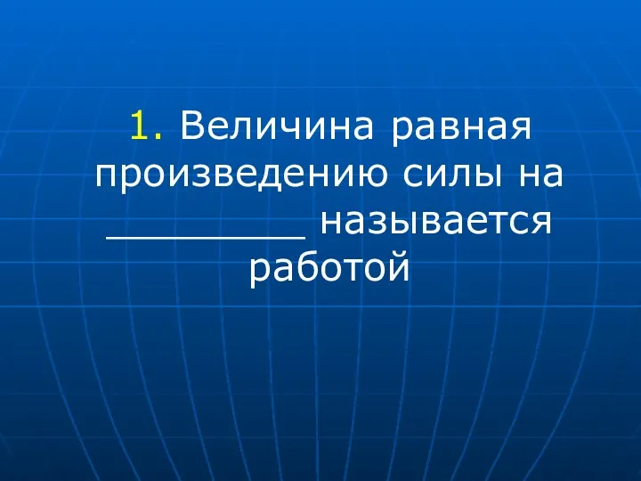 1. Величина равная произведению силы на ________ называется работой