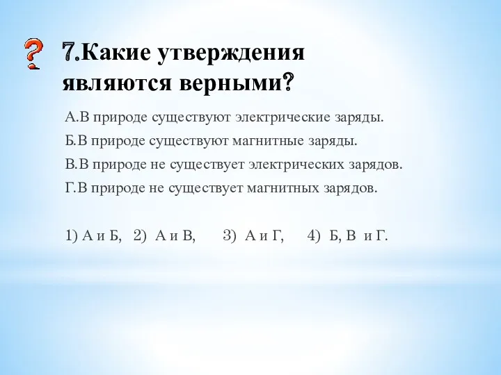 7.Какие утверждения являются верными? А.В природе существуют электрические заряды. Б.В