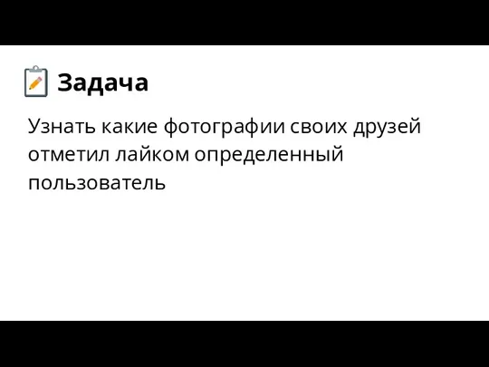 Задача Узнать какие фотографии своих друзей отметил лайком определенный пользователь