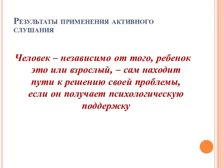 Результаты применения активного слушания Человек – независимо от того, ребенок это или взрослый,