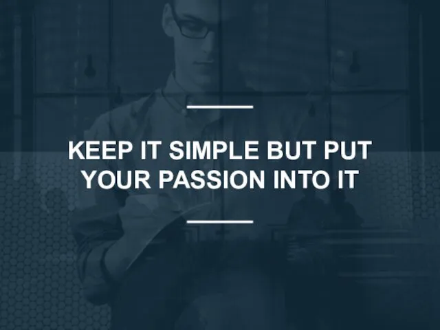 KEEP IT SIMPLE BUT PUT YOUR PASSION INTO IT