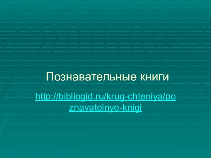Познавательные книги http://bibliogid.ru/krug-chteniya/poznavatelnye-knigi