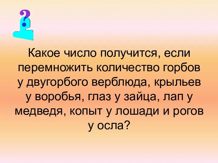 Какое число получится, если перемножить количество горбов у двугорбого верблюда,