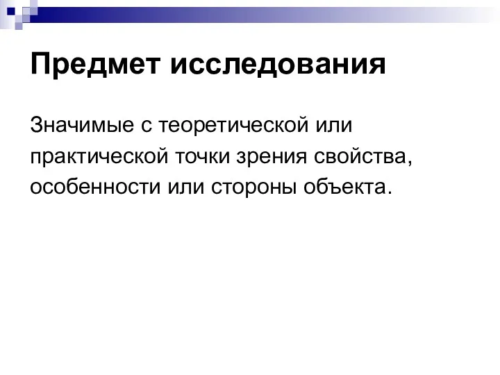 Предмет исследования Значимые с теоретической или практической точки зрения свойства, особенности или стороны объекта.