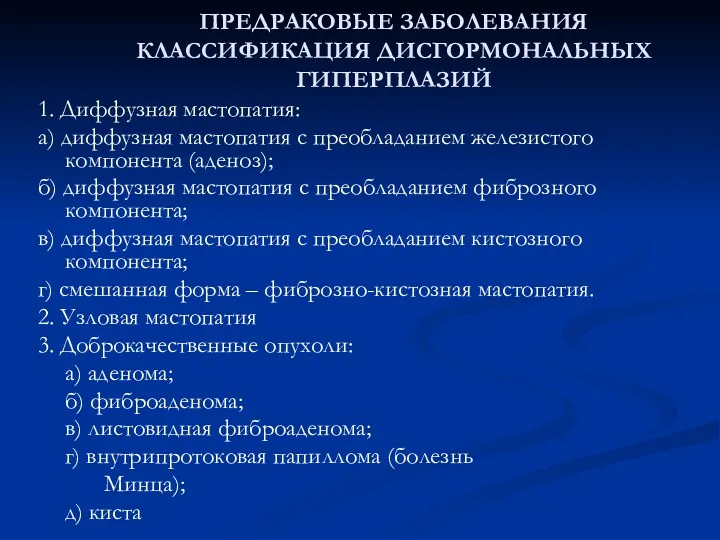 ПРЕДРАКОВЫЕ ЗАБОЛЕВАНИЯ КЛАССИФИКАЦИЯ ДИСГОРМОНАЛЬНЫХ ГИПЕРПЛАЗИЙ 1. Диффузная мастопатия: а) диффузная мастопатия с преобладанием