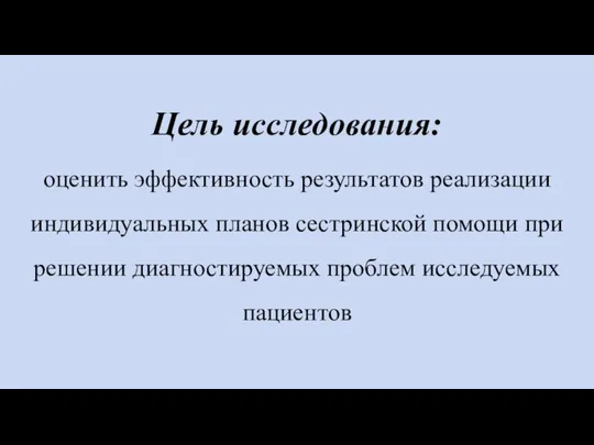 Цель исследования: оценить эффективность результатов реализации индивидуальных планов сестринской помощи при решении диагностируемых проблем исследуемых пациентов