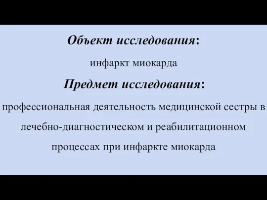 Объект исследования: инфаркт миокарда Предмет исследования: профессиональная деятельность медицинской сестры в лечебно-диагностическом и