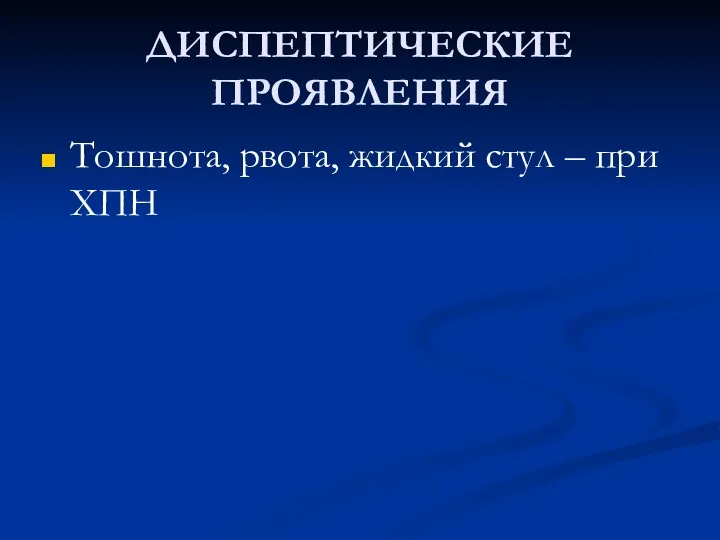 ДИСПЕПТИЧЕСКИЕ ПРОЯВЛЕНИЯ Тошнота, рвота, жидкий стул – при ХПН