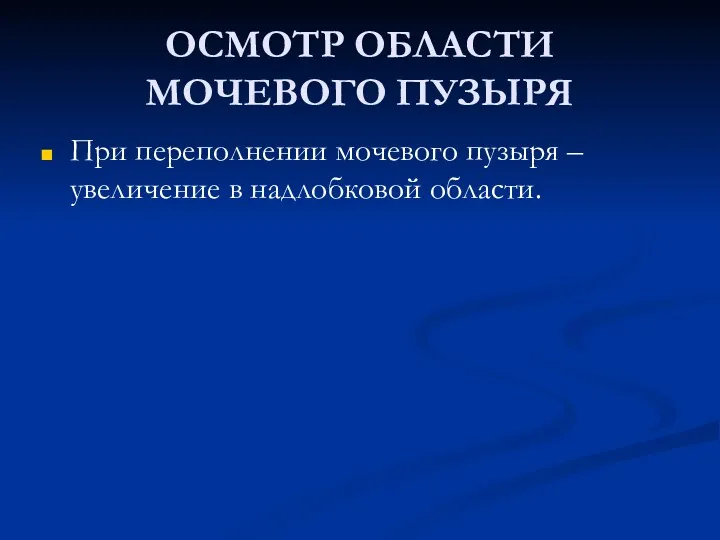 ОСМОТР ОБЛАСТИ МОЧЕВОГО ПУЗЫРЯ При переполнении мочевого пузыря – увеличение в надлобковой области.