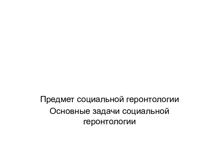 Предмет социальной геронтологии Основные задачи социальной геронтологии