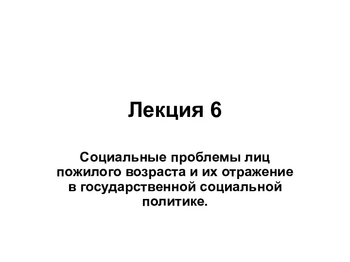 Лекция 6 Социальные проблемы лиц пожилого возраста и их отражение в государственной социальной политике.