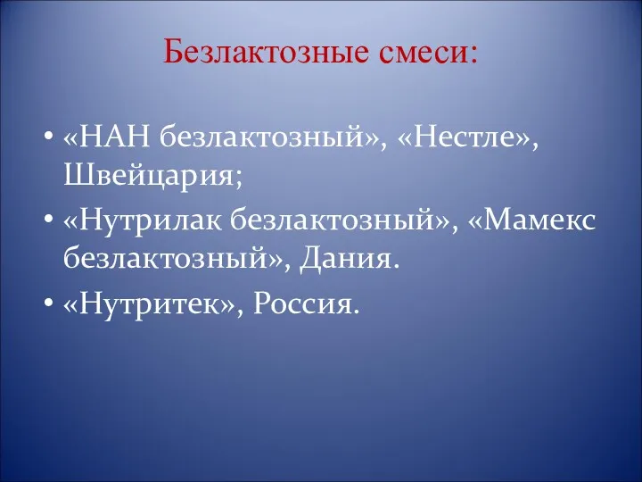 Безлактозные смеси: «НАН безлактозный», «Нестле», Швейцария; «Нутрилак безлактозный», «Мамекс безлактозный», Дания. «Нутритек», Россия.