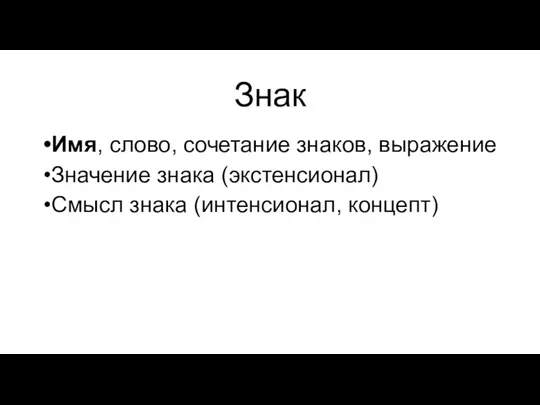 Знак Имя, слово, сочетание знаков, выражение Значение знака (экстенсионал) Смысл знака (интенсионал, концепт)