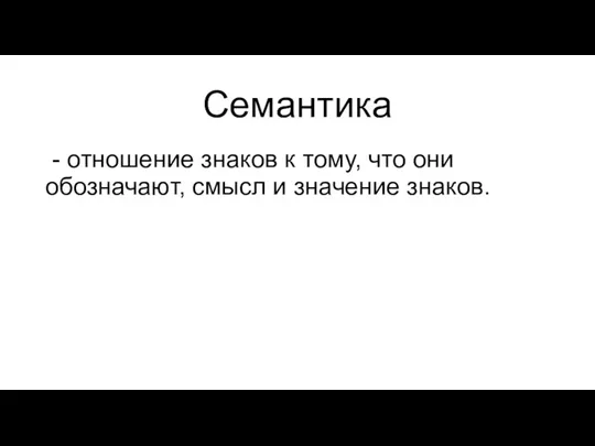 Семантика - отношение знаков к тому, что они обозначают, смысл и значение знаков.