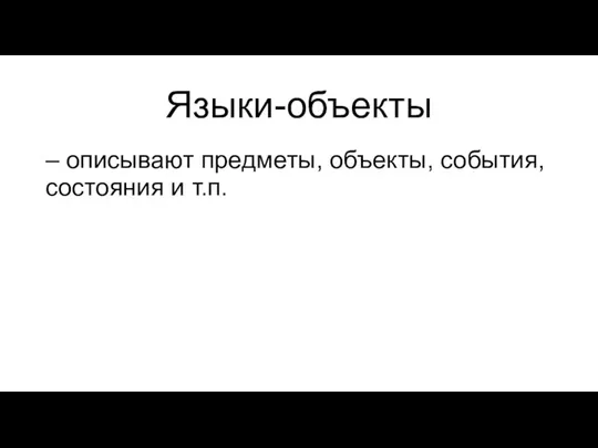 Языки-объекты – описывают предметы, объекты, события, состояния и т.п.