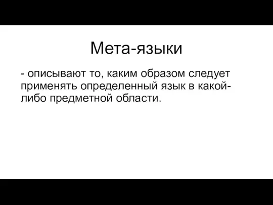 Мета-языки - описывают то, каким образом следует применять определенный язык в какой-либо предметной области.