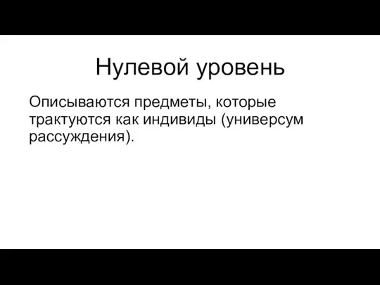 Нулевой уровень Описываются предметы, которые трактуются как индивиды (универсум рассуждения).