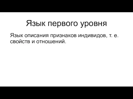 Язык первого уровня Язык описания признаков индивидов, т. е. свойств и отношений.