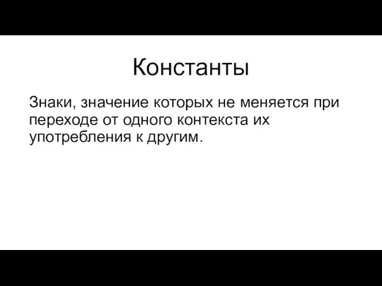 Константы Знаки, значение которых не меняется при переходе от одного контекста их употребления к другим.