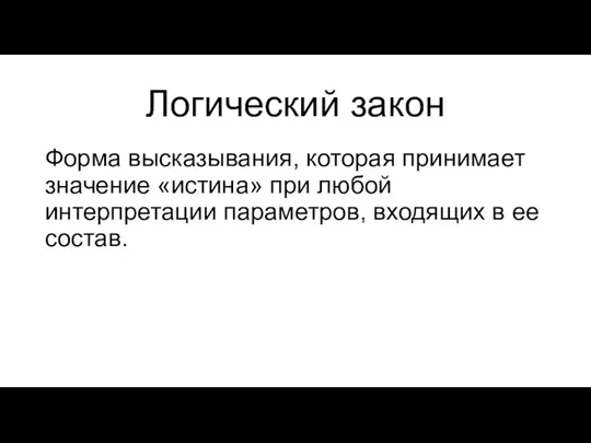 Логический закон Форма высказывания, которая принимает значение «истина» при любой интерпретации параметров, входящих в ее состав.