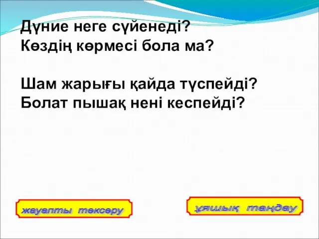 Дүние неге сүйенеді? Көздің көрмесі бола ма? Шам жарығы қайда түспейді? Болат пышақ нені кеспейді?