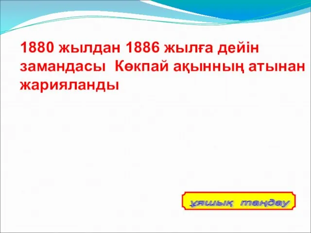 1880 жылдан 1886 жылға дейін замандасы Көкпай ақынның атынан жарияланды