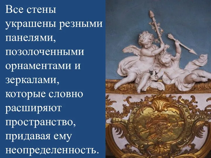 Все стены украшены резными панелями, позолоченными орнаментами и зеркалами, которые словно расширяют пространство, придавая ему неопределенность.