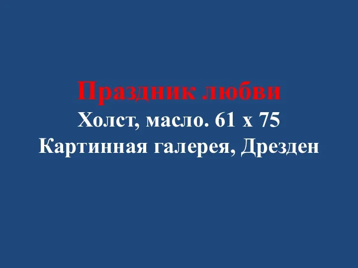 Праздник любви Холст, масло. 61 x 75 Картинная галерея, Дрезден