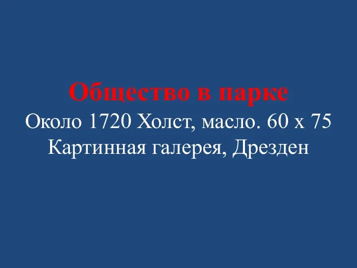 Общество в парке Около 1720 Холст, масло. 60 x 75 Картинная галерея, Дрезден